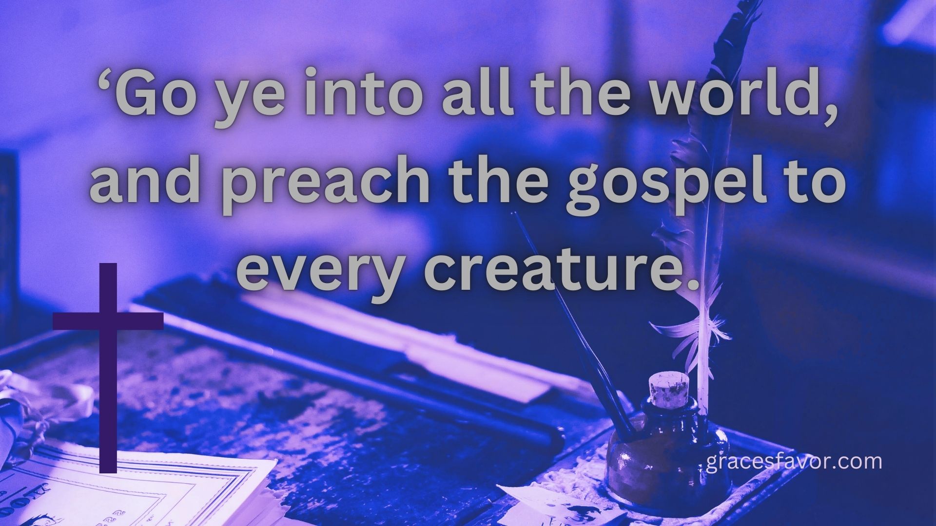 ‘Go ye into all the world, ‘Go ye into all the world, and preach the gospel to every creature.